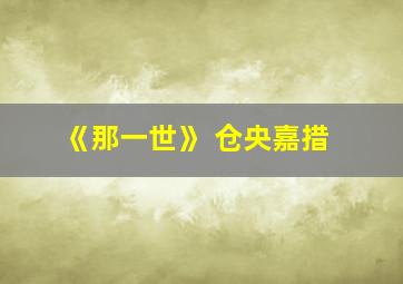 《那一世》 仓央嘉措